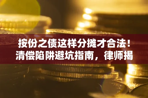 北京按份之债这样分摊才合法！清偿陷阱避坑指南，律师揭秘关键条款