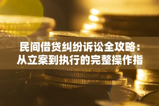 北京民间借贷纠纷诉讼全攻略：从立案到执行的完整操作指南