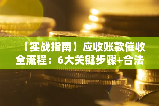 北京【实战指南】应收账款催收全流程：6大关键步骤+合法回款技巧