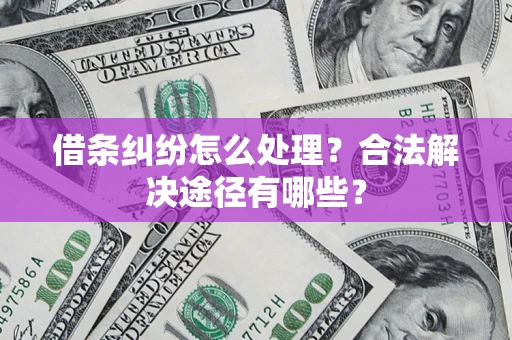 北京借条纠纷怎么处理？合法解决途径有哪些？