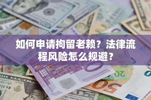 北京如何申请拘留老赖？法律流程风险怎么规避？