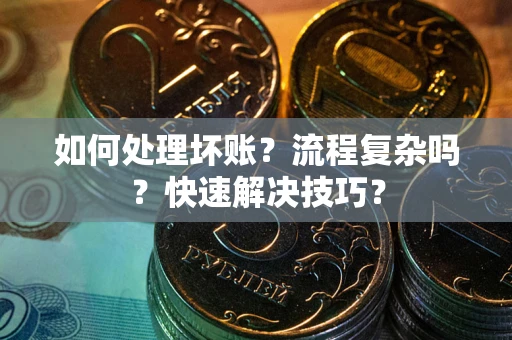 北京如何处理坏账？流程复杂吗？快速解决技巧？
