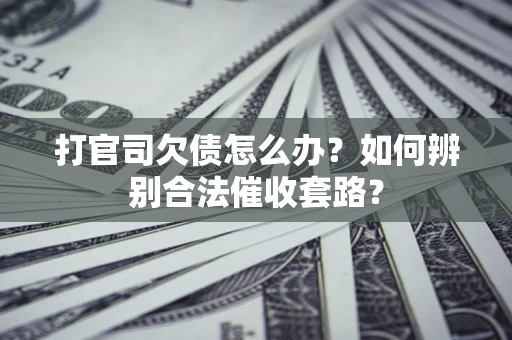 北京打官司欠债怎么办？如何辨别合法催收套路？