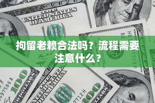 北京拘留老赖合法吗？流程需要注意什么？