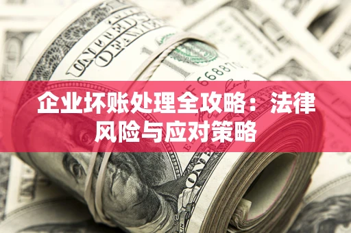 北京企业坏账处理全攻略：法律风险与应对策略