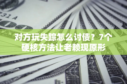 北京对方玩失踪怎么讨债？7个硬核方法让老赖现原形