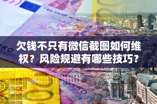 北京欠钱不只有微信截图如何维权？风险规避有哪些技巧？