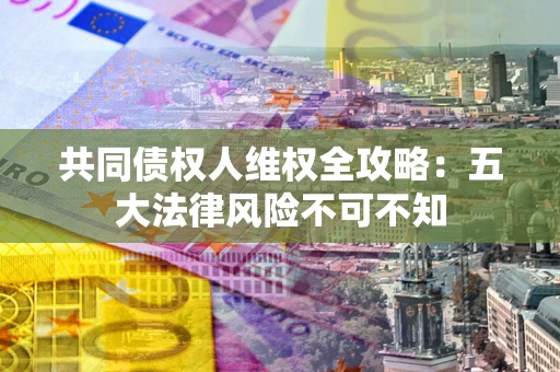 北京共同债权人维权全攻略：五大法律风险不可不知