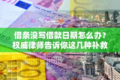 北京借条没写借款日期怎么办？权威律师告诉你这几种补救方法！