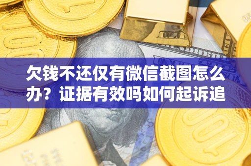 北京欠钱不还仅有微信截图怎么办？证据有效吗如何起诉追回欠款？