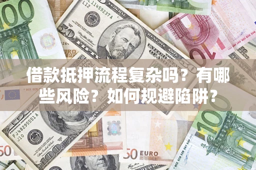 北京借款抵押流程复杂吗？有哪些风险？如何规避陷阱？