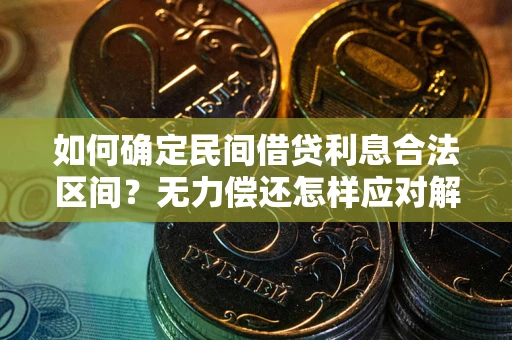北京如何确定民间借贷利息合法区间？无力偿还怎样应对解决法门？