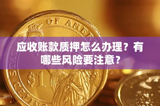 北京应收账款质押怎么办理？有哪些风险要注意？