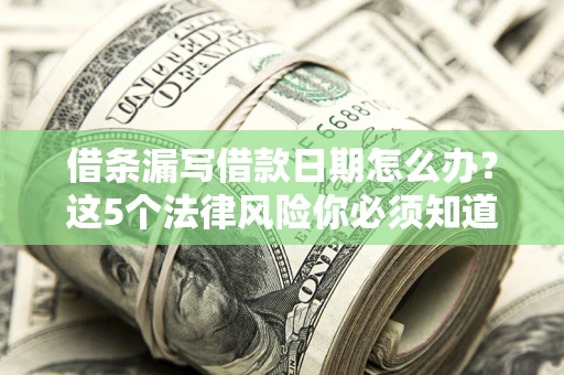 北京借条漏写借款日期怎么办？这5个法律风险你必须知道