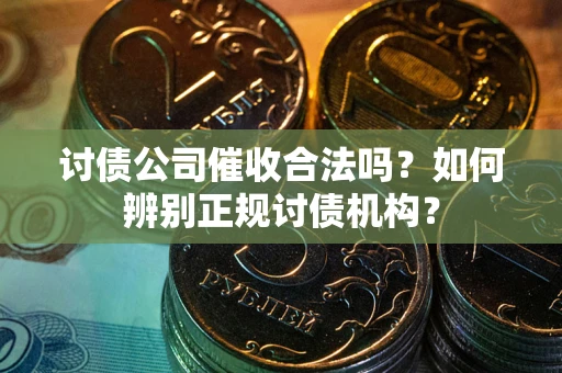 北京讨债公司催收合法吗？如何辨别正规讨债机构？