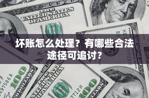 北京坏账怎么处理？有哪些合法途径可追讨？