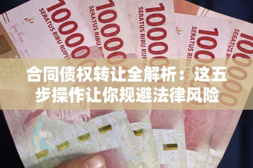 北京合同债权转让全解析：这五步操作让你规避法律风险