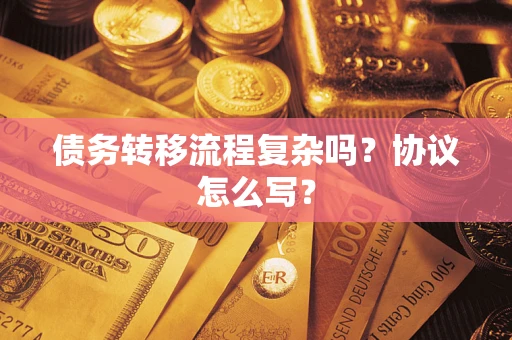北京债务转移流程复杂吗？协议怎么写？