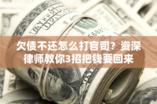 北京欠债不还怎么打官司？资深律师教你3招把钱要回来
