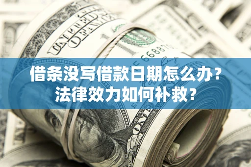 北京借条没写借款日期怎么办？法律效力如何补救？
