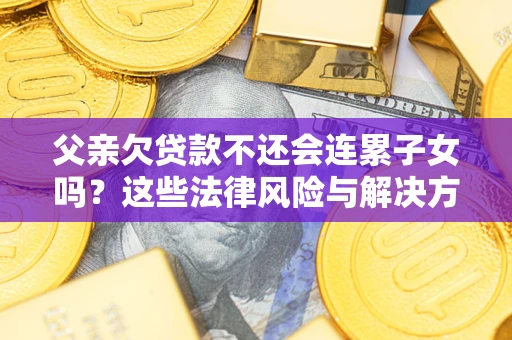北京父亲欠贷款不还会连累子女吗？这些法律风险与解决方法要早知道！