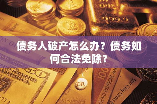 北京债务人破产怎么办？债务如何合法免除？