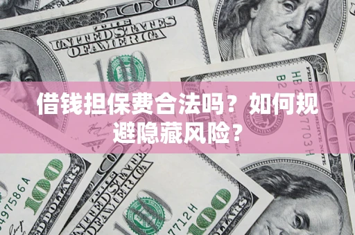 北京借钱担保费合法吗？如何规避隐藏风险？