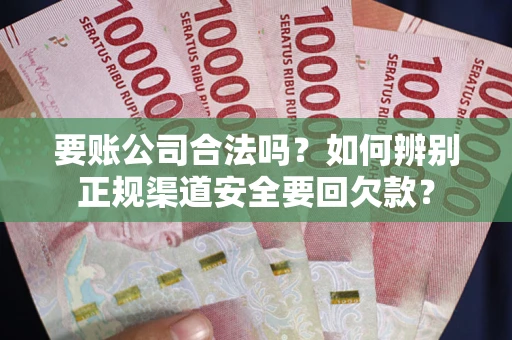 北京要账公司合法吗？如何辨别正规渠道安全要回欠款？