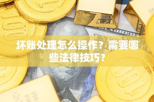 北京坏账处理怎么操作？需要哪些法律技巧？