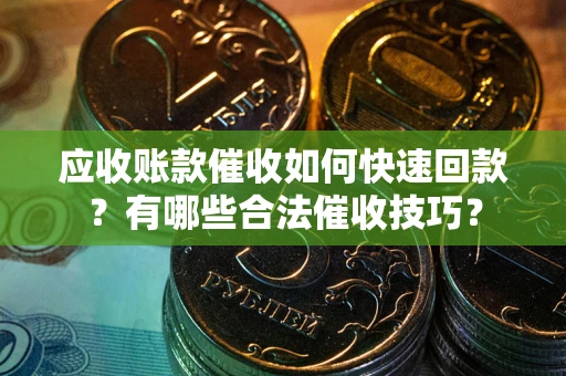 北京应收账款催收如何快速回款？有哪些合法催收技巧？