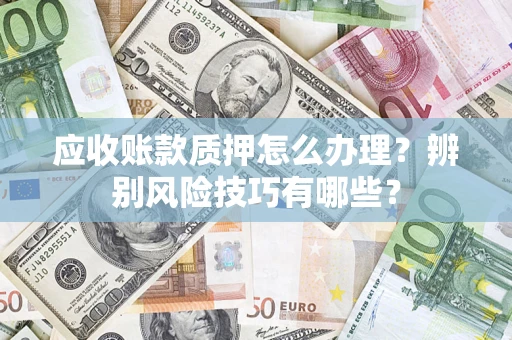 北京应收账款质押怎么办理？辨别风险技巧有哪些？