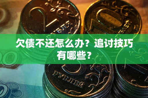 北京欠债不还怎么办？追讨技巧有哪些？