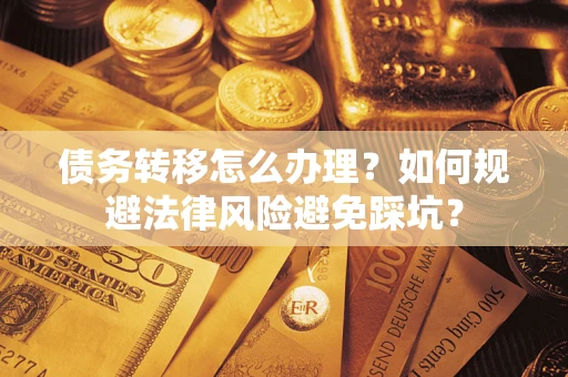 北京债务转移怎么办理？如何规避法律风险避免踩坑？