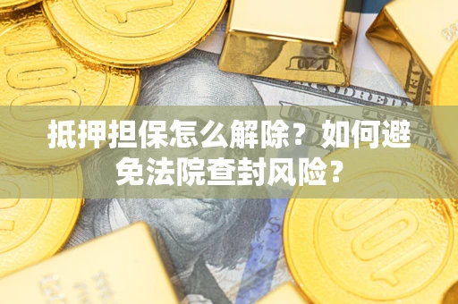 北京抵押担保怎么解除？如何避免法院查封风险？