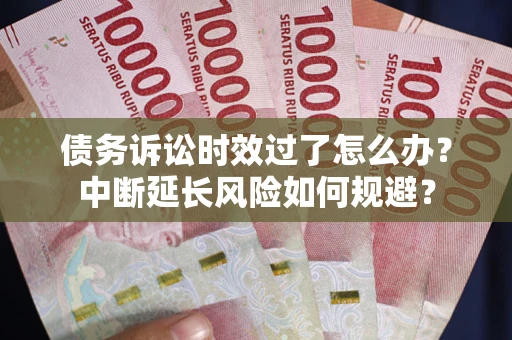 北京债务诉讼时效过了怎么办？中断延长风险如何规避？