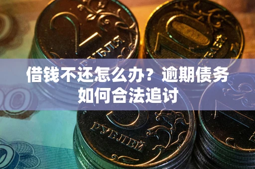 北京借钱不还怎么办？逾期债务如何合法追讨