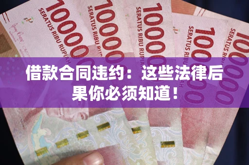 北京借款合同违约：这些法律后果你必须知道！