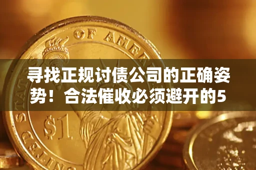 北京寻找正规讨债公司的正确姿势！合法催收必须避开的5大雷区