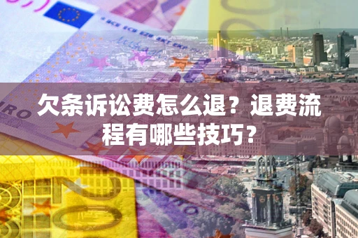 北京欠条诉讼费怎么退？退费流程有哪些技巧？