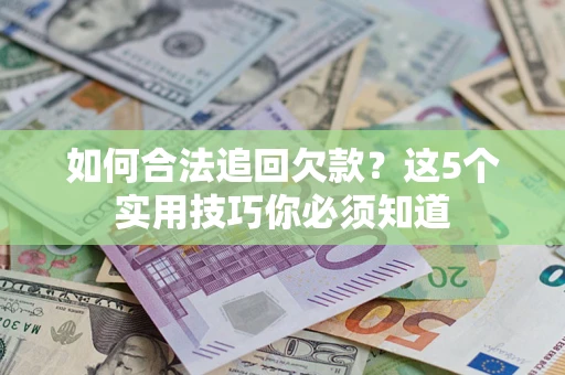 北京如何合法追回欠款？这5个实用技巧你必须知道