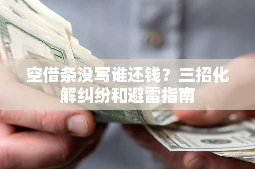 北京空借条没写谁还钱？三招化解纠纷和避雷指南