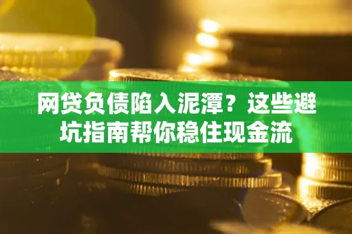 北京网贷负债陷入泥潭？这些避坑指南帮你稳住现金流