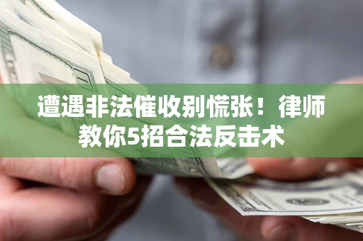 北京遭遇非法催收别慌张！律师教你5招合法反击术
