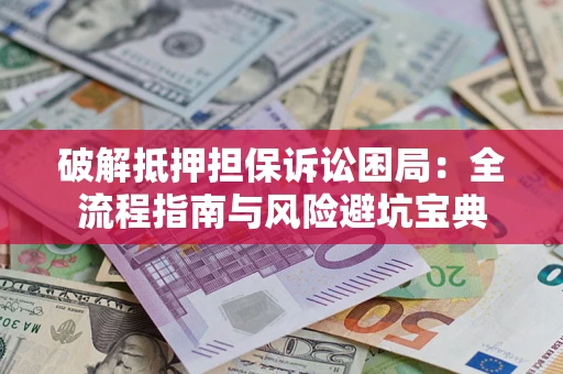 北京破解抵押担保诉讼困局:全流程指南与风险避坑宝典 北京破解抵押担保诉讼困局:全流程指南与风险避坑宝典