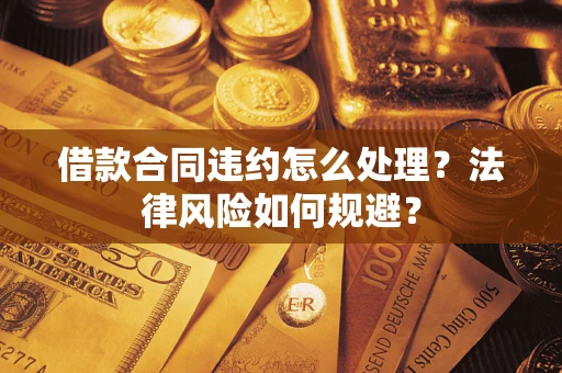 北京借款合同违约怎么处理？法律风险如何规避？