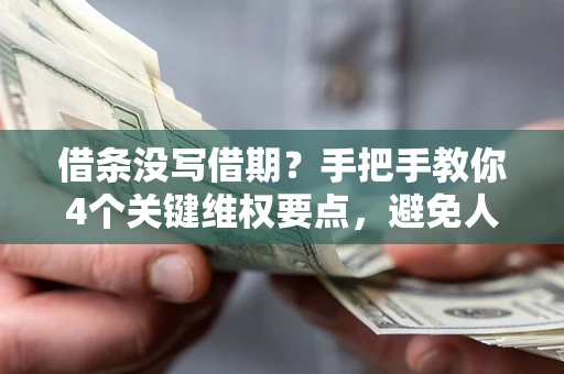 北京借条没写借期？手把手教你4个关键维权要点，避免人财两空
