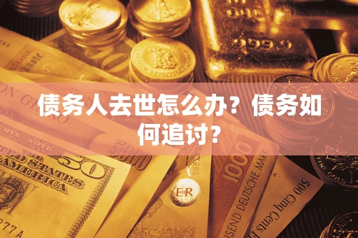 北京债务人去世怎么办？债务如何追讨？