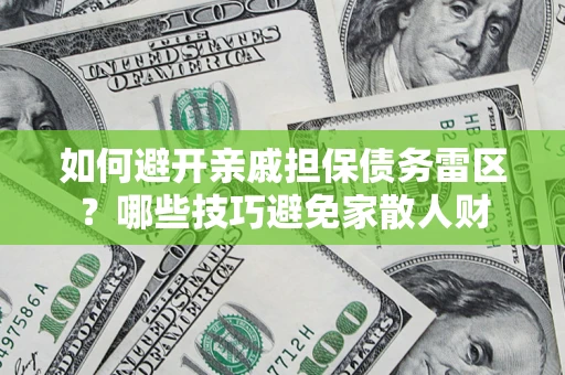 北京如何避开亲戚担保债务雷区？哪些技巧避免家散人财