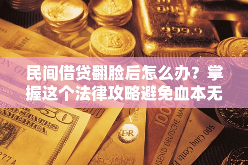北京民间借贷翻脸后怎么办？掌握这个法律攻略避免血本无归