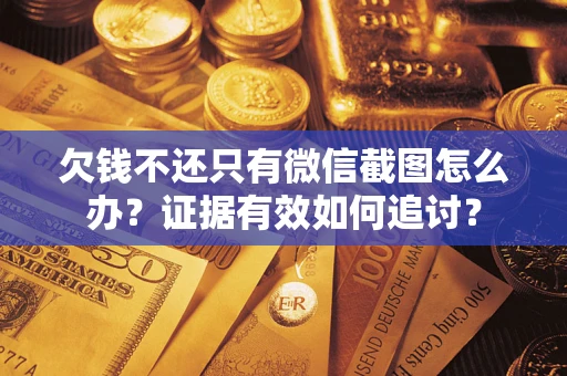 北京欠钱不还只有微信截图怎么办？证据有效如何追讨？